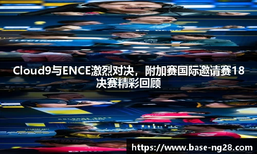 Cloud9与ENCE激烈对决，附加赛国际邀请赛18决赛精彩回顾