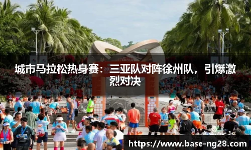 城市马拉松热身赛:三亚队对阵徐州队,引爆激烈对决