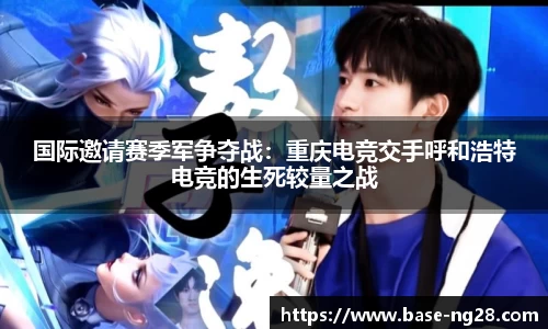 国际邀请赛季军争夺战:重庆电竞交手呼和浩特电竞的生死较量之战