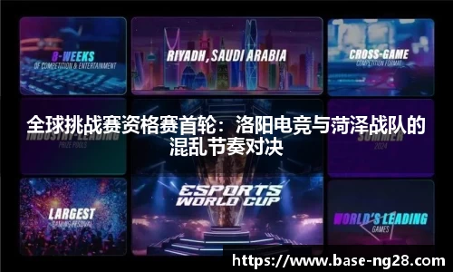 全球挑战赛资格赛首轮:洛阳电竞与菏泽战队的混乱节奏对决