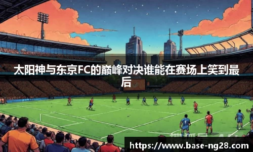 太阳神与东京FC的巅峰对决谁能在赛场上笑到最后