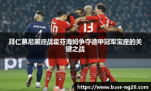 拜仁慕尼黑迎战霍芬海姆争夺德甲冠军宝座的关键之战