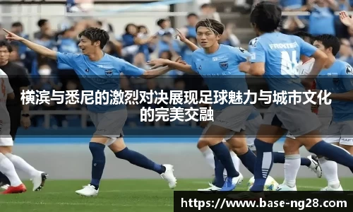 横滨与悉尼的激烈对决展现足球魅力与城市文化的完美交融