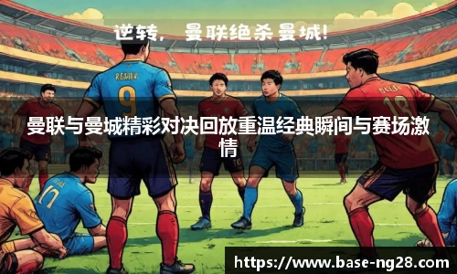 曼联与曼城精彩对决回放重温经典瞬间与赛场激情