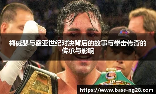 梅威瑟与霍亚世纪对决背后的故事与拳击传奇的传承与影响